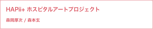 HAPii+ ホスピタルアートプロジェクト 由井先生 / 森本先生